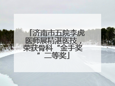 济南市五院李虎医师展精湛医技，荣获骨科“金手奖”二等奖
