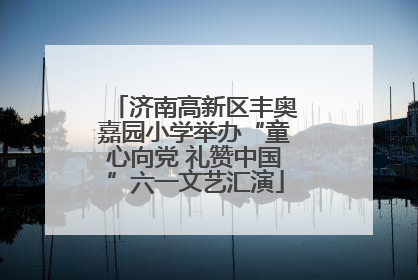 济南高新区丰奥嘉园小学举办“童心向党 礼赞中国”六一文艺汇演