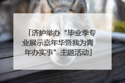 济护举办“毕业季专业展示嘉年华暨我为青年办实事”主题活动