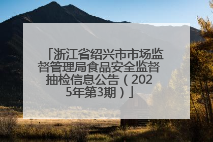 浙江省绍兴市市场监督管理局食品安全监督抽检信息公告（2025年第3期）