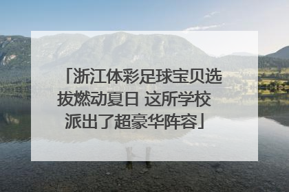 浙江体彩足球宝贝选拔燃动夏日 这所学校派出了超豪华阵容