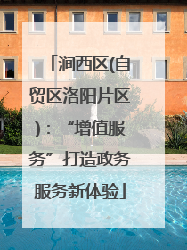 涧西区(自贸区洛阳片区)：“增值服务”打造政务服务新体验