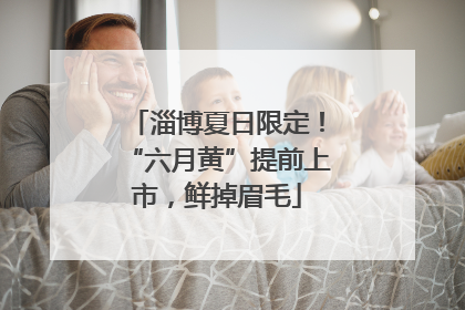 淄博夏日限定！“六月黄”提前上市，鲜掉眉毛