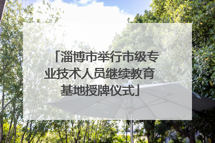 淄博市举行市级专业技术人员继续教育基地授牌仪式