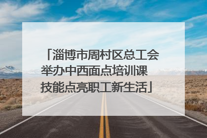 淄博市周村区总工会举办中西面点培训课 技能点亮职工新生活