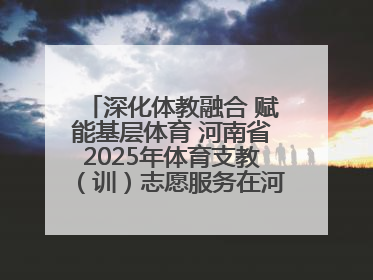 深化体教融合 赋能基层体育 河南省2025年体育支教（训）志愿服务在河南体育学院启动