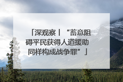 深观察丨“蓄意阻碍平民获得人道援助同样构成战争罪”