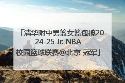 清华附中男篮女篮包揽2024-25 Jr. NBA校园篮球联赛@北京 冠军