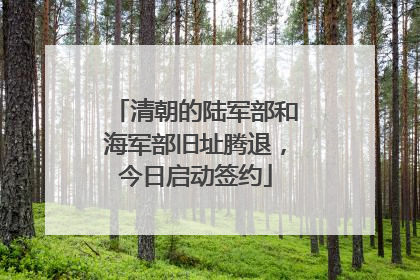 清朝的陆军部和海军部旧址腾退，今日启动签约
