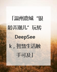 温州鹿城“银龄弄潮儿”玩转DeepSeek，智慧生活触手可及