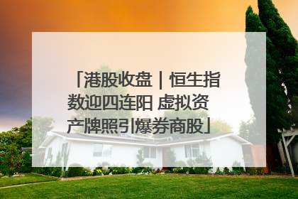港股收盘｜恒生指数迎四连阳 虚拟资产牌照引爆券商股