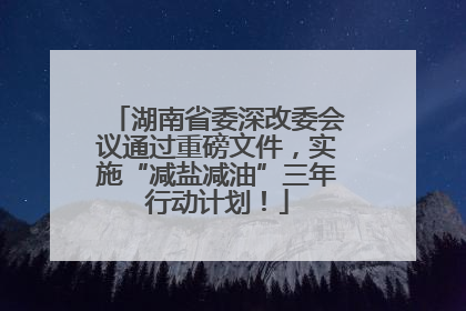 湖南省委深改委会议通过重磅文件，实施“减盐减油”三年行动计划！