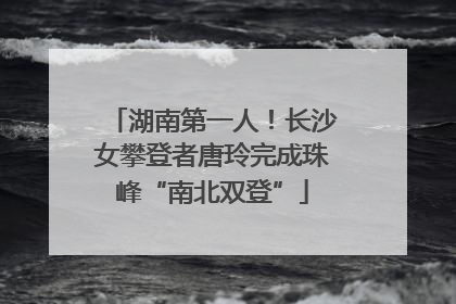 湖南第一人！长沙女攀登者唐玲完成珠峰“南北双登”