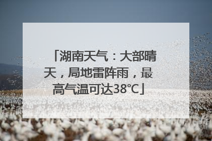 湖南天气：大部晴天，局地雷阵雨，最高气温可达38℃