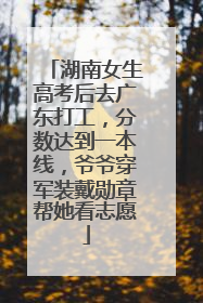 湖南女生高考后去广东打工，分数达到一本线，爷爷穿军装戴勋章帮她看志愿