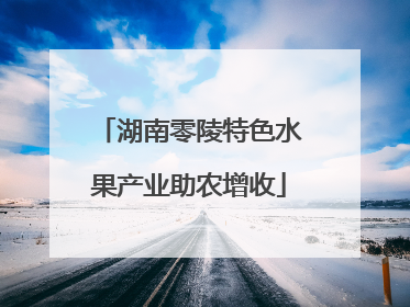 湖南零陵特色水果产业助农增收