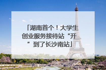 湖南首个！大学生创业服务接待站“开”到了长沙南站