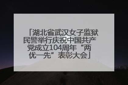 湖北省武汉女子监狱民警举行庆祝中国共产党成立104周年“两优一先”表彰大会