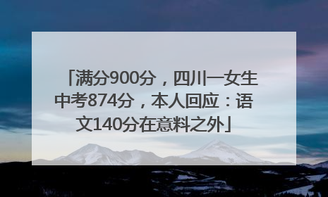 满分900分，四川一女生中考874分，本人回应：语文140分在意料之外