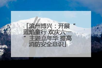 滨州博兴：开展“蓝焰童行 欢庆六一”主题嘉年华 提高消防安全意识