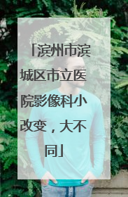 滨州市滨城区市立医院影像科小改变，大不同