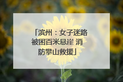 滨州：女子迷路被困百米悬崖 消防攀山救援