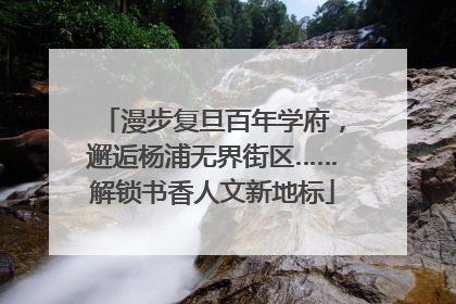 漫步复旦百年学府，邂逅杨浦无界街区……解锁书香人文新地标