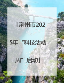 荆州市2025年“科技活动周”启动