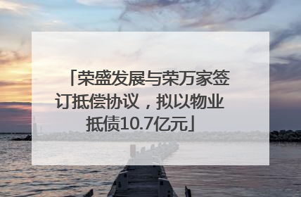 荣盛发展与荣万家签订抵偿协议，拟以物业抵债10.7亿元