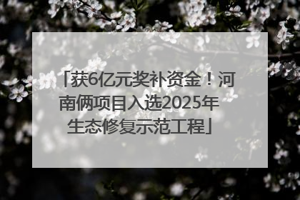 获6亿元奖补资金！河南俩项目入选2025年生态修复示范工程