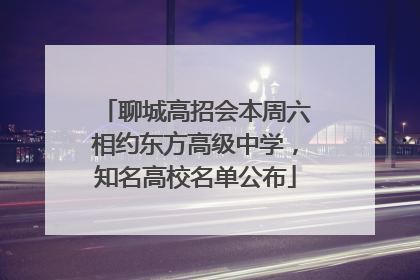 聊城高招会本周六相约东方高级中学，知名高校名单公布