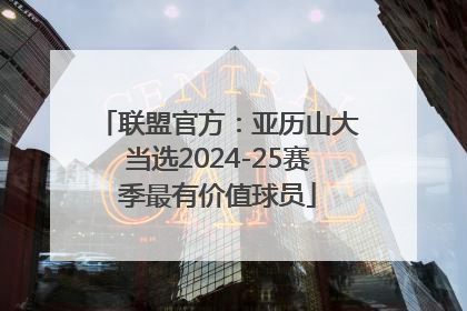 联盟官方：亚历山大当选2024-25赛季最有价值球员