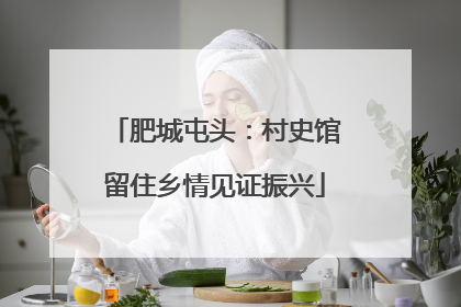 肥城屯头：村史馆留住乡情见证振兴