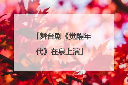 舞台剧《觉醒年代》在泉上演