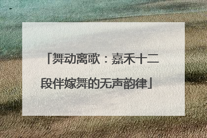 舞动离歌：嘉禾十二段伴嫁舞的无声韵律