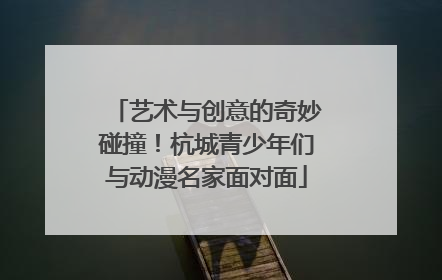 艺术与创意的奇妙碰撞！杭城青少年们与动漫名家面对面