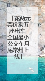 花两元票价乘五座电车 全国最小公交车月底常州上线