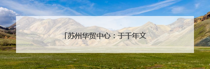 苏州华贸中心：于千年文脉上生长的现代城市样本
