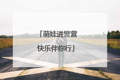 萌娃进警营 快乐伴你行