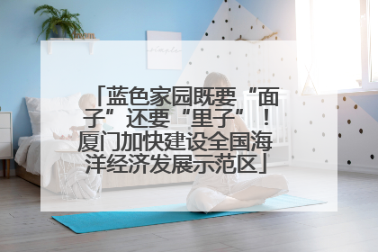 蓝色家园既要“面子”还要“里子”！厦门加快建设全国海洋经济发展示范区
