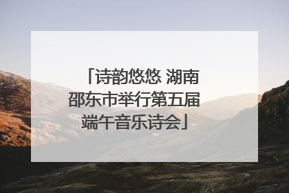 诗韵悠悠 湖南邵东市举行第五届端午音乐诗会