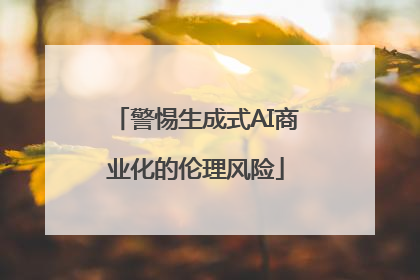 警惕生成式AI商业化的伦理风险