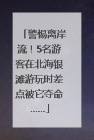 警惕离岸流！5名游客在北海银滩游玩时差点被它夺命……