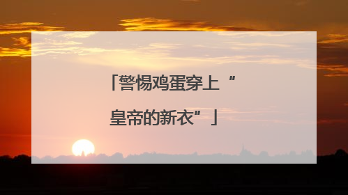 警惕鸡蛋穿上“皇帝的新衣”