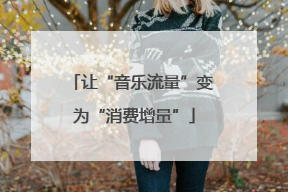 让“音乐流量”变为“消费增量”
