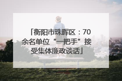 衡阳市珠晖区：70余名单位“一把手”接受集体廉政谈话