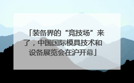 装备界的“竞技场”来了，中国国际模具技术和设备展览会在沪开幕