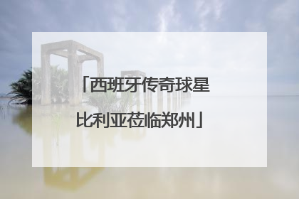 西班牙传奇球星 比利亚莅临郑州