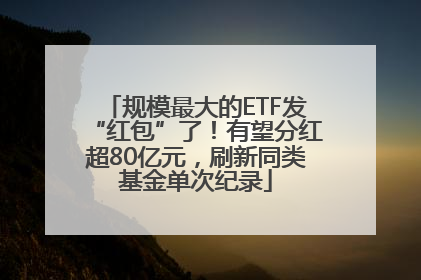 规模最大的ETF发“红包”了！有望分红超80亿元，刷新同类基金单次纪录