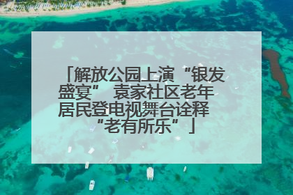 解放公园上演“银发盛宴” 袁家社区老年居民登电视舞台诠释 “老有所乐”